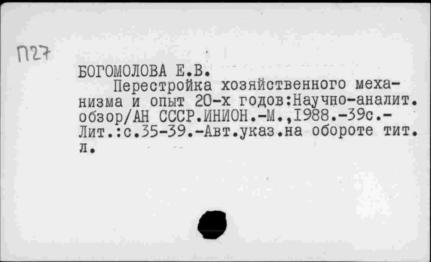 ﻿пгч
БОГОМОЛОВА Е.В.
Перестройка хозяйственного механизма и опыт 20-х годов:Научно-аналит. о бз ор/АН СССР.ИНИОН.-М.,I988.-39с.-Лит.:с.35-39.-Авт.указ.на обороте тит. л.